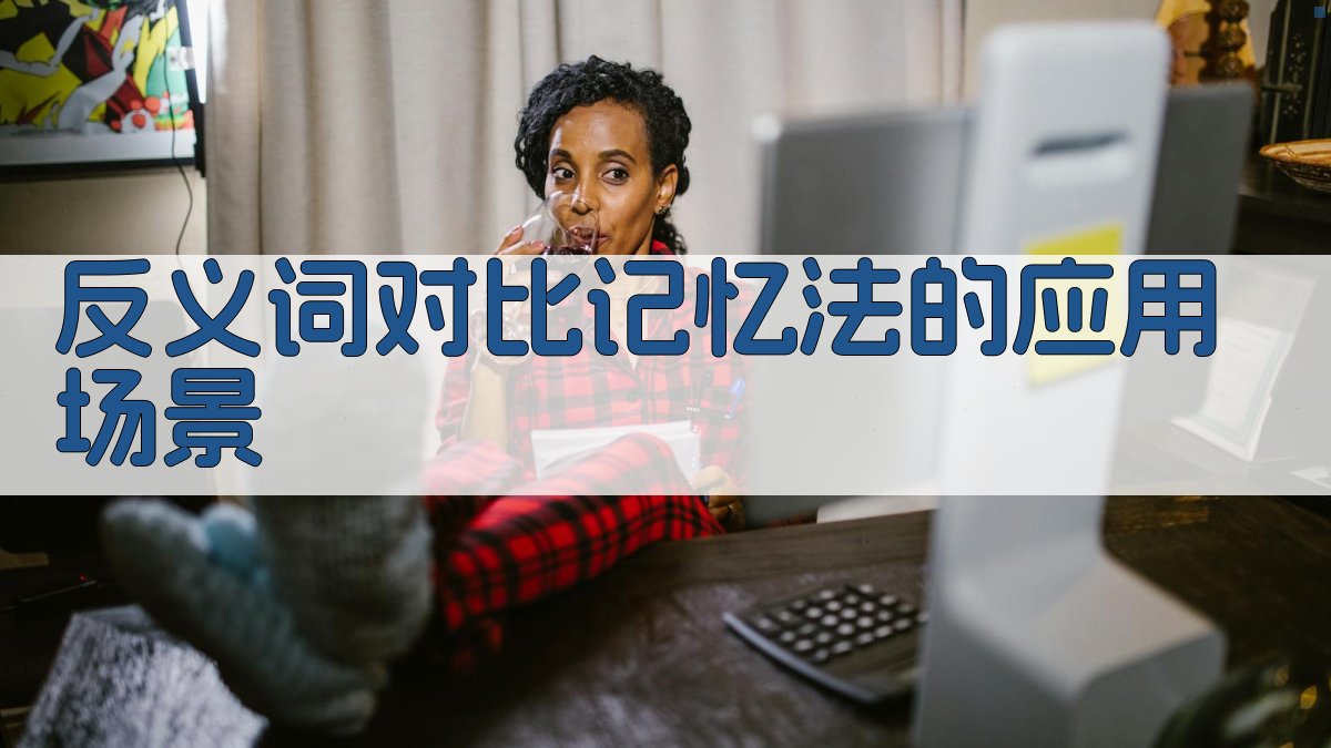 反义词对比记忆法的应用场景 图3