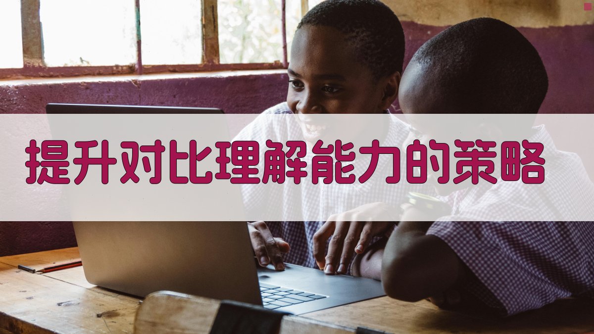 提升对比理解能力的策略 图1