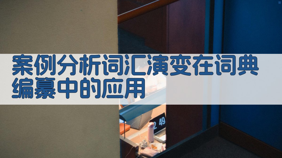 案例分析词汇演变在词典编纂中的应用 图3
