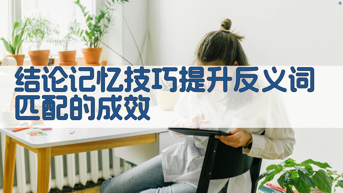 结论记忆技巧提升反义词匹配的成效 图1