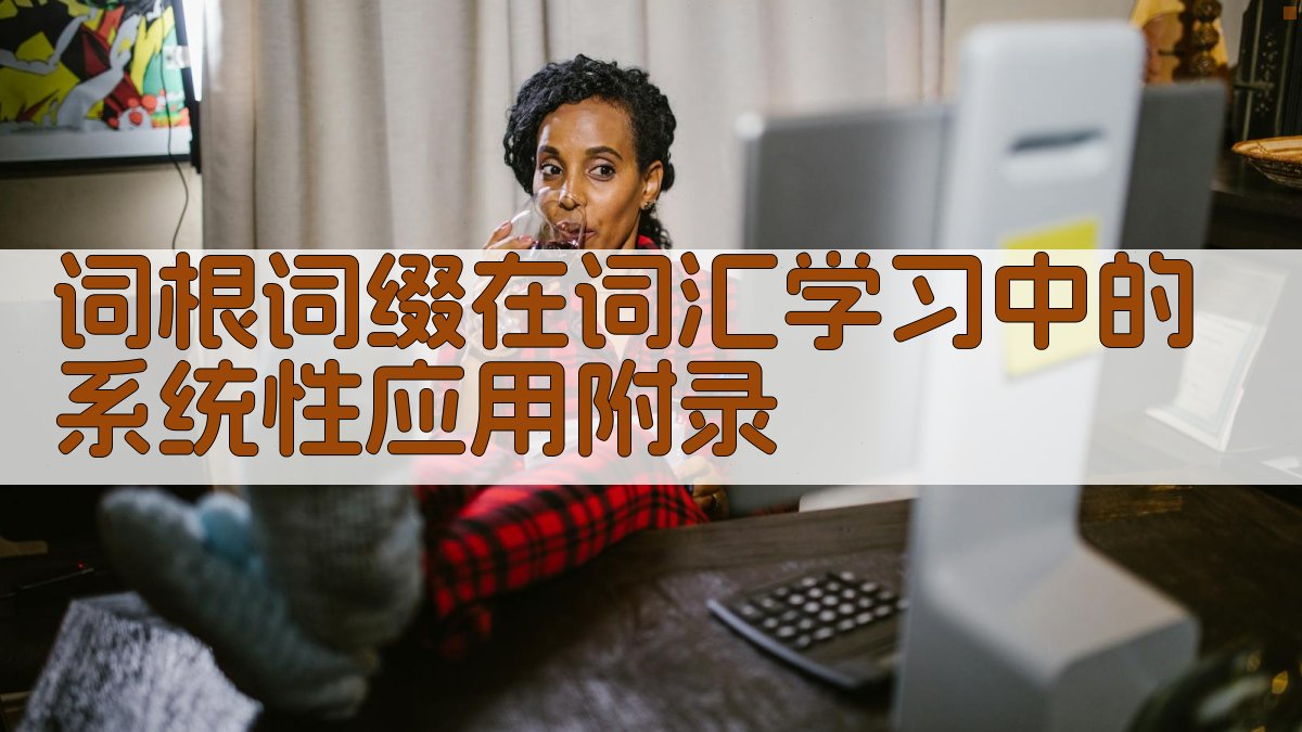 词根词缀在词汇学习中的系统性应用